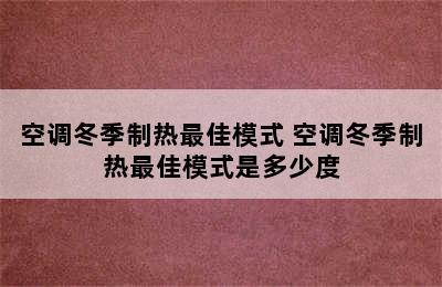 空调冬季制热最佳模式 空调冬季制热最佳模式是多少度